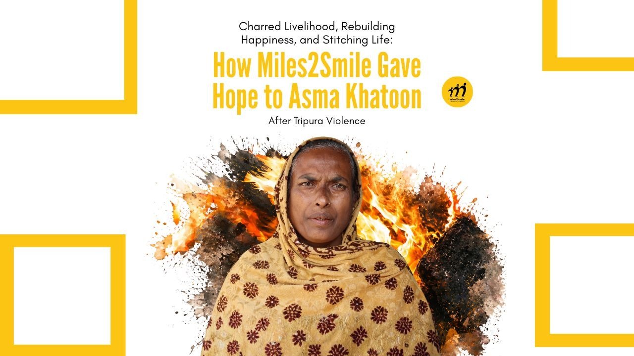 Charred Livelihood, Rebuilding Happiness, and Stitching Life: How Miles2Smile Gave Hope to Asma Khatoon After Tripura Violence 